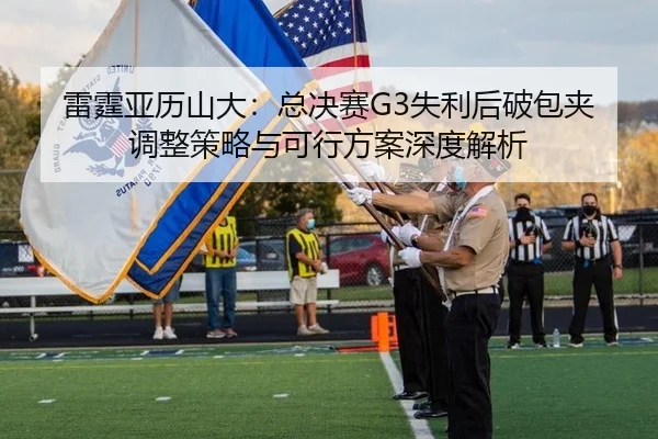 雷霆亚历山大：总决赛G3失利后破包夹调整策略与可行方案深度解析