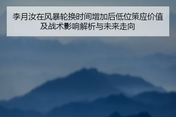 李月汝在风暴轮换时间增加后低位策应价值及战术影响解析与未来走向