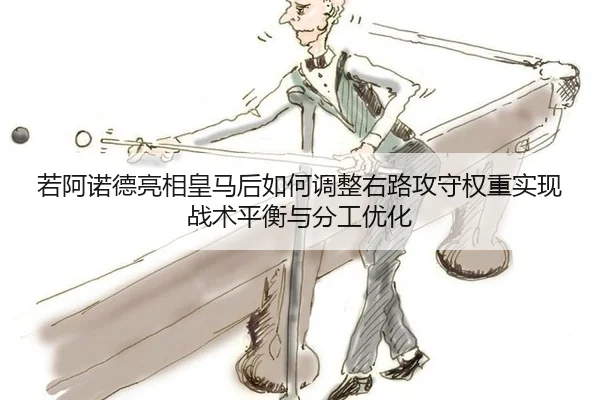 若阿诺德亮相皇马后如何调整右路攻守权重实现战术平衡与分工优化