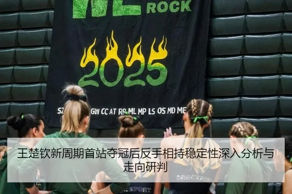 王楚钦新周期首站夺冠后反手相持稳定性深入分析与走向研判