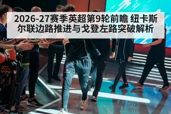 2026-27赛季英超第9轮前瞻 纽卡斯尔联边路推进与戈登左路突破解析