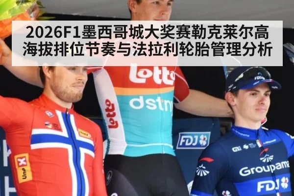 2026F1墨西哥城大奖赛勒克莱尔高海拔排位节奏与法拉利轮胎管理分析